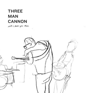 THREE MAN CANNON - Will I Know You Then