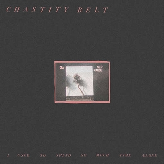 CHASTITY BELT - I Used To Spend So Much Time Alone