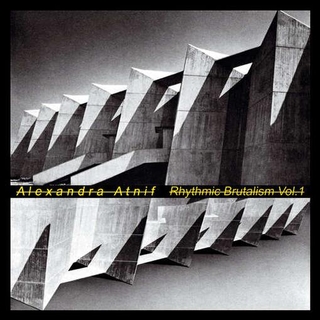 ALEXANDRA ATNIF - Rhythmic Brutalism Vol. 1