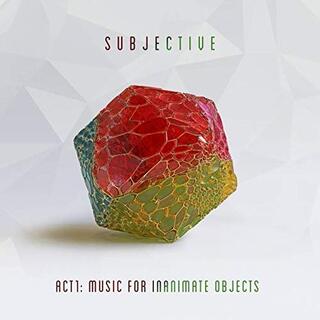 SUBJECTIVE - Act One: Music For Inanimate Objects