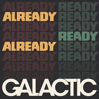 GALACTIC - Already Ready Already