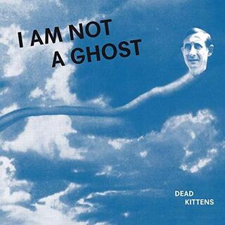 DEAD KITTENS - I Am Not A Ghost