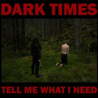 DARK TIMES - Tell Me What I Need