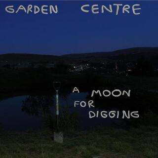 GARDEN CENTRE - A Moon For Digging