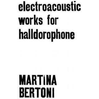 MARTINA BERTONI - Electroacoustic Works For Halldorophone